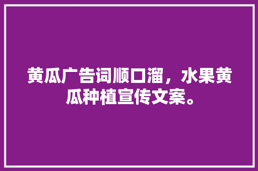 黄瓜广告词顺口溜，水果黄瓜种植宣传文案。 黄瓜广告词顺口溜，水果黄瓜种植宣传文案。 畜牧养殖