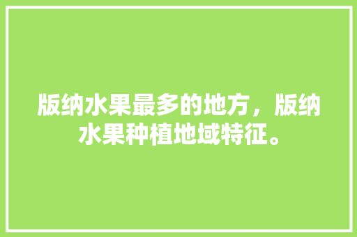 版纳水果最多的地方，版纳水果种植地域特征。 版纳水果最多的地方，版纳水果种植地域特征。 畜牧养殖