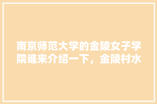 南京师范大学的金陵女子学院谁来介绍一下，金陵村水果种植农场地址。 南京师范大学的金陵女子学院谁来介绍一下，金陵村水果种植农场地址。 家禽养殖