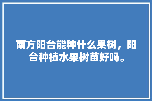 南方阳台能种什么果树，阳台种植水果树苗好吗。 南方阳台能种什么果树，阳台种植水果树苗好吗。 蔬菜种植