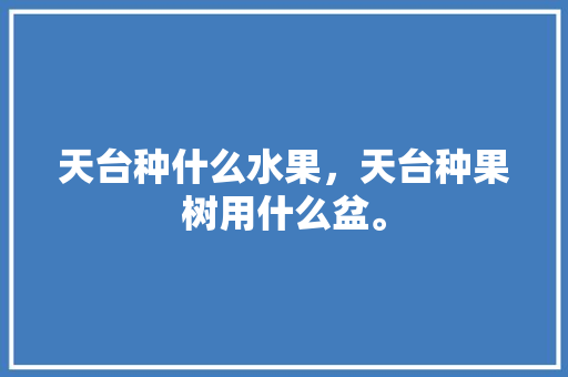 天台种什么水果，天台种果树用什么盆。 天台种什么水果，天台种果树用什么盆。 蔬菜种植