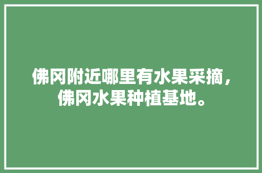 佛冈附近哪里有水果采摘，佛冈水果种植基地。 佛冈附近哪里有水果采摘，佛冈水果种植基地。 蔬菜种植