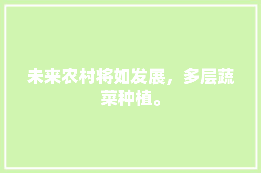 未来农村将如发展，多层蔬菜种植。 未来农村将如发展，多层蔬菜种植。 土壤施肥