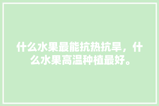 什么水果最能抗热抗旱，什么水果高温种植最好。 什么水果最能抗热抗旱，什么水果高温种植最好。 家禽养殖