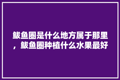 鲅鱼圈是什么地方属于那里，鲅鱼圈种植什么水果最好。 鲅鱼圈是什么地方属于那里，鲅鱼圈种植什么水果最好。 水果种植