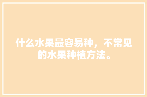 什么水果最容易种，不常见的水果种植方法。 什么水果最容易种，不常见的水果种植方法。 土壤施肥