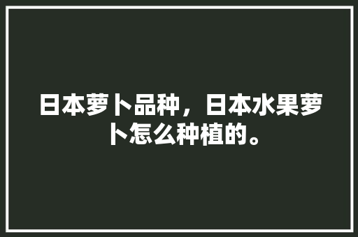 日本萝卜品种，日本水果萝卜怎么种植的。 日本萝卜品种，日本水果萝卜怎么种植的。 土壤施肥