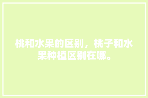 桃和水果的区别，桃子和水果种植区别在哪。 桃和水果的区别，桃子和水果种植区别在哪。 水果种植