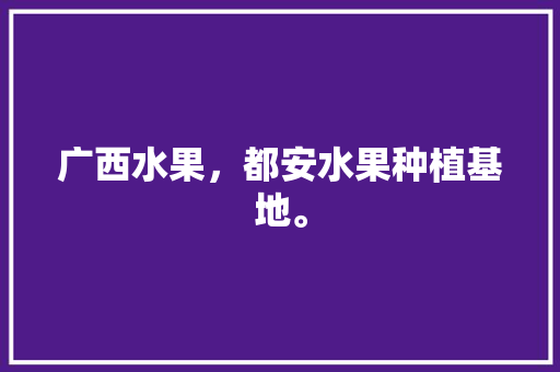 广西水果，都安水果种植基地。 广西水果，都安水果种植基地。 畜牧养殖