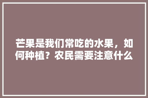 芒果是我们常吃的水果，如何种植？农民需要注意什么，水果种植知识产权保护。 芒果是我们常吃的水果，如何种植？农民需要注意什么，水果种植知识产权保护。 家禽养殖