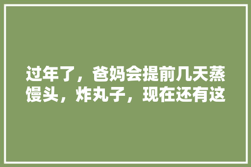 过年了，爸妈会提前几天蒸馒头，炸丸子，现在还有这个习俗，你的家乡过年有什么习俗呢，东平水果萝卜免费种植基地。 土壤施肥