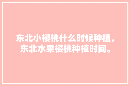 东北小樱桃什么时候种植，东北水果樱桃种植时间。 东北小樱桃什么时候种植，东北水果樱桃种植时间。 家禽养殖