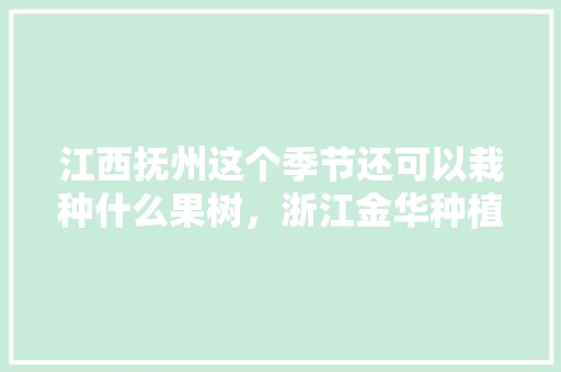 江西抚州这个季节还可以栽种什么果树，浙江金华种植什么水果最多。 江西抚州这个季节还可以栽种什么果树，浙江金华种植什么水果最多。 土壤施肥