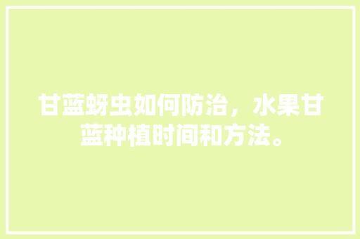 甘蓝蚜虫如何防治，水果甘蓝种植时间和方法。 甘蓝蚜虫如何防治，水果甘蓝种植时间和方法。 蔬菜种植