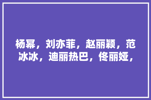 杨幂，刘亦菲，赵丽颖，范冰冰，迪丽热巴，佟丽娅，你喜欢谁，廊坊水果萝卜种植基地在哪。 杨幂，刘亦菲，赵丽颖，范冰冰，迪丽热巴，佟丽娅，你喜欢谁，廊坊水果萝卜种植基地在哪。 蔬菜种植