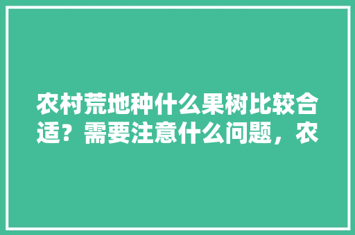 农村荒地种什么果树比较合适？需要注意什么问题，农家特色水果种植方法。 农村荒地种什么果树比较合适？需要注意什么问题，农家特色水果种植方法。 家禽养殖