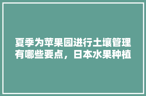 夏季为苹果园进行土壤管理有哪些要点，日本水果种植杂草管理办法。 夏季为苹果园进行土壤管理有哪些要点，日本水果种植杂草管理办法。 水果种植