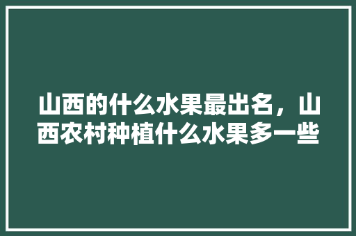 山西的什么水果最出名，山西农村种植什么水果多一些。 山西的什么水果最出名，山西农村种植什么水果多一些。 家禽养殖