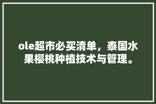 ole超市必买清单，泰国水果樱桃种植技术与管理。 ole超市必买清单，泰国水果樱桃种植技术与管理。 土壤施肥