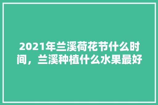 2021年兰溪荷花节什么时间，兰溪种植什么水果最好。 2021年兰溪荷花节什么时间，兰溪种植什么水果最好。 畜牧养殖