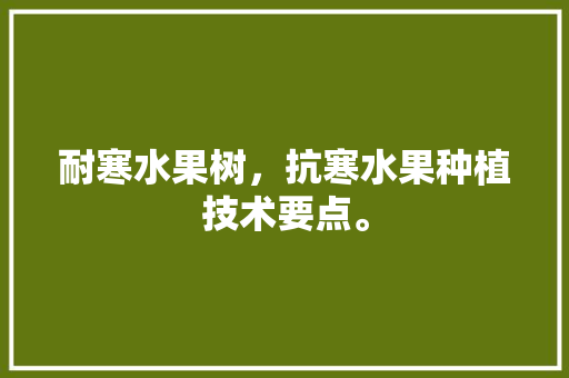 耐寒水果树，抗寒水果种植技术要点。 耐寒水果树，抗寒水果种植技术要点。 土壤施肥