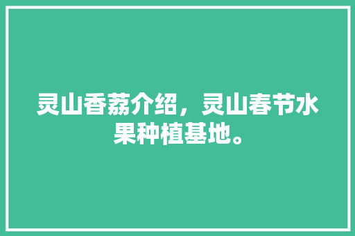 灵山香荔介绍，灵山春节水果种植基地。 灵山香荔介绍，灵山春节水果种植基地。 蔬菜种植