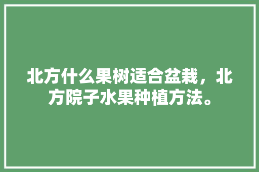 北方什么果树适合盆栽，北方院子水果种植方法。 北方什么果树适合盆栽，北方院子水果种植方法。 家禽养殖