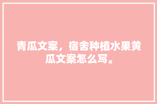 青瓜文案，宿舍种植水果黄瓜文案怎么写。 青瓜文案，宿舍种植水果黄瓜文案怎么写。 土壤施肥