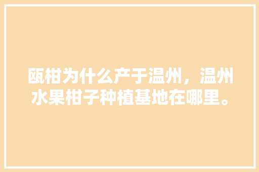 瓯柑为什么产于温州，温州水果柑子种植基地在哪里。 瓯柑为什么产于温州，温州水果柑子种植基地在哪里。 畜牧养殖