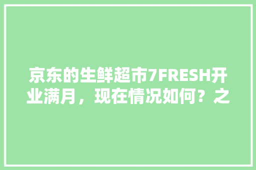 京东的生鲜超市7FRESH开业满月，现在情况如何？之前爆出的问题是否得到解决，刘强东种菜基地。 京东的生鲜超市7FRESH开业满月，现在情况如何？之前爆出的问题是否得到解决，刘强东种菜基地。 畜牧养殖