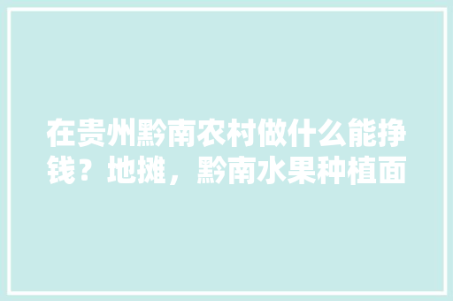 在贵州黔南农村做什么能挣钱？地摊，黔南水果种植面积排名榜。 在贵州黔南农村做什么能挣钱？地摊，黔南水果种植面积排名榜。 土壤施肥