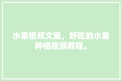 水果视频文案，好吃的水果种植视频教程。 水果视频文案，好吃的水果种植视频教程。 畜牧养殖