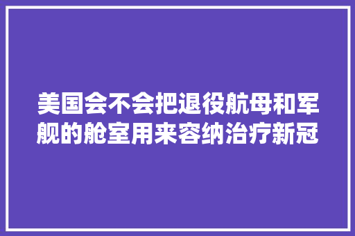 美国会不会把退役航母和军舰的舱室用来容纳治疗新冠病毒感染者，小汤山热带水果种植基地。 美国会不会把退役航母和军舰的舱室用来容纳治疗新冠病毒感染者，小汤山热带水果种植基地。 土壤施肥