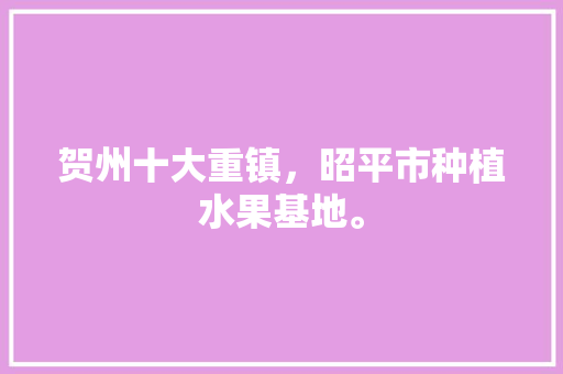 贺州十大重镇，昭平市种植水果基地。 贺州十大重镇，昭平市种植水果基地。 蔬菜种植