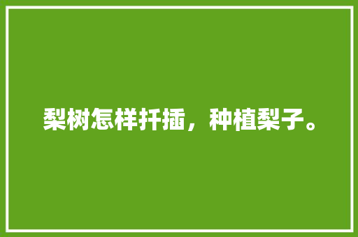 梨树怎样扦插，种植梨子。 梨树怎样扦插，种植梨子。 畜牧养殖