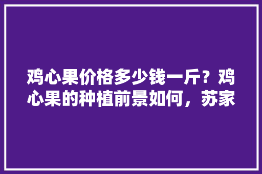 鸡心果价格多少钱一斤？鸡心果的种植前景如何，苏家屯热带水果种植基地在哪。 鸡心果价格多少钱一斤？鸡心果的种植前景如何，苏家屯热带水果种植基地在哪。 土壤施肥