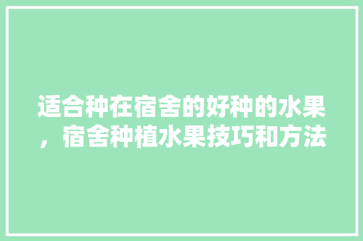 适合种在宿舍的好种的水果，宿舍种植水果技巧和方法。 适合种在宿舍的好种的水果，宿舍种植水果技巧和方法。 家禽养殖