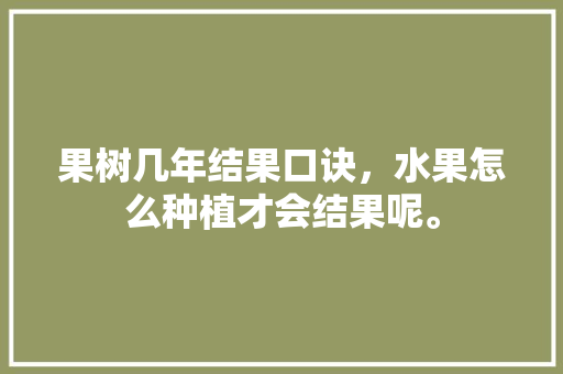 果树几年结果口诀，水果怎么种植才会结果呢。 果树几年结果口诀，水果怎么种植才会结果呢。 家禽养殖