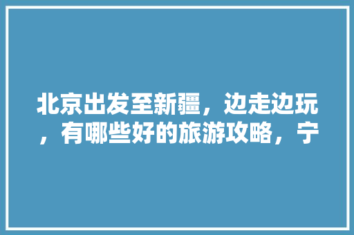 北京出发至新疆，边走边玩，有哪些好的旅游攻略，宁夏石嘴山水果种植面积。 北京出发至新疆，边走边玩，有哪些好的旅游攻略，宁夏石嘴山水果种植面积。 畜牧养殖