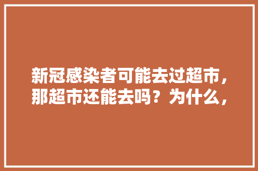 新冠感染者可能去过超市，那超市还能去吗？为什么，水果种植采摘解说视频大全。 新冠感染者可能去过超市，那超市还能去吗？为什么，水果种植采摘解说视频大全。 畜牧养殖