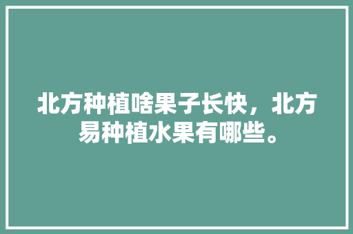 北方种植啥果子长快，北方易种植水果有哪些。 北方种植啥果子长快，北方易种植水果有哪些。 畜牧养殖