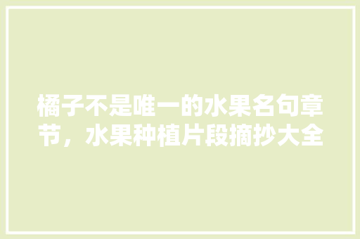 橘子不是唯一的水果名句章节，水果种植片段摘抄大全图片。 橘子不是唯一的水果名句章节，水果种植片段摘抄大全图片。 蔬菜种植