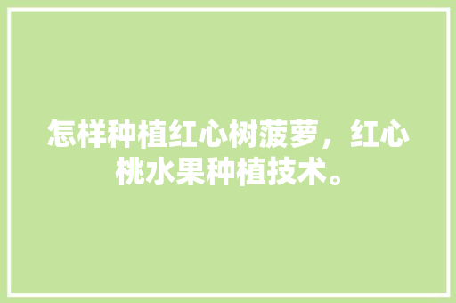 怎样种植红心树菠萝，红心桃水果种植技术。 怎样种植红心树菠萝，红心桃水果种植技术。 家禽养殖