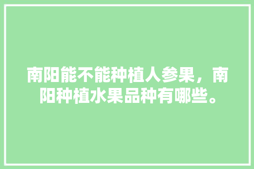 南阳能不能种植人参果，南阳种植水果品种有哪些。 南阳能不能种植人参果，南阳种植水果品种有哪些。 蔬菜种植