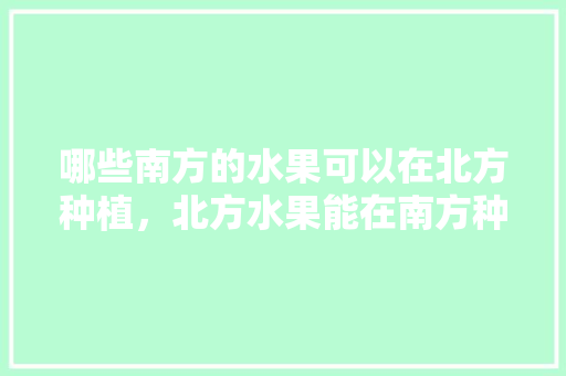 哪些南方的水果可以在北方种植，北方水果能在南方种植吗。 哪些南方的水果可以在北方种植，北方水果能在南方种植吗。 畜牧养殖