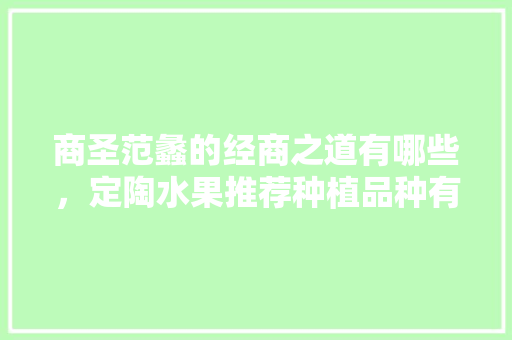 商圣范蠡的经商之道有哪些，定陶水果推荐种植品种有哪些。 商圣范蠡的经商之道有哪些，定陶水果推荐种植品种有哪些。 家禽养殖