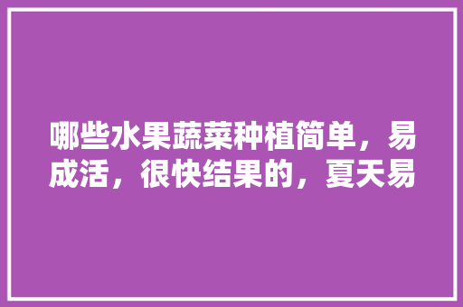 哪些水果蔬菜种植简单，易成活，很快结果的，夏天易种植的水果有哪些。 哪些水果蔬菜种植简单，易成活，很快结果的，夏天易种植的水果有哪些。 水果种植