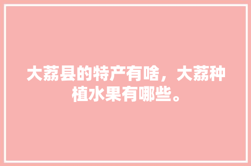 大荔县的特产有啥，大荔种植水果有哪些。 大荔县的特产有啥，大荔种植水果有哪些。 家禽养殖