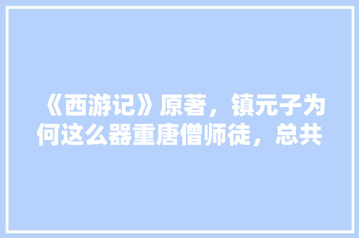 《西游记》原著，镇元子为何这么器重唐僧师徒，总共30个人参果，给唐僧师徒吃掉7个，报恩乡水果种植基地。 《西游记》原著，镇元子为何这么器重唐僧师徒，总共30个人参果，给唐僧师徒吃掉7个，报恩乡水果种植基地。 土壤施肥