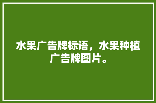 水果广告牌标语，水果种植广告牌图片。 水果广告牌标语，水果种植广告牌图片。 畜牧养殖